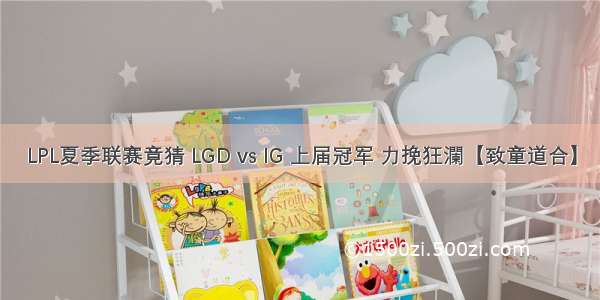 LPL夏季联赛竟猜 LGD vs IG 上届冠军 力挽狂瀾【致童道合】