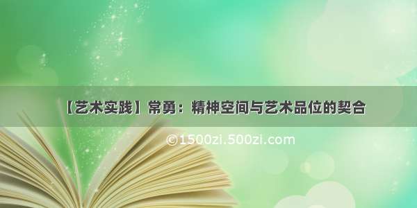 【艺术实践】常勇：精神空间与艺术品位的契合