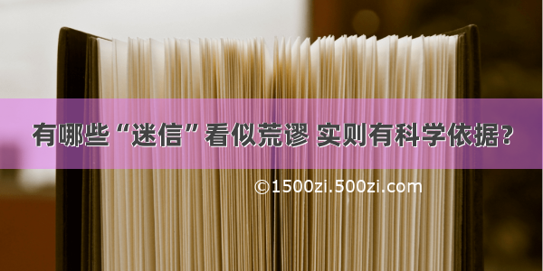 有哪些“迷信”看似荒谬 实则有科学依据？