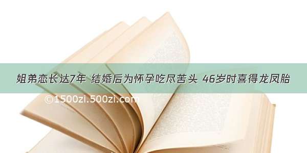 姐弟恋长达7年 结婚后为怀孕吃尽苦头 46岁时喜得龙凤胎