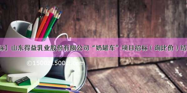 【中标】山东得益乳业股份有限公司“奶罐车”项目招标（询比价）结果公示