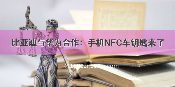 比亚迪与华为合作：手机NFC车钥匙来了