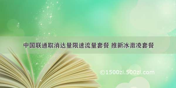 中国联通取消达量限速流量套餐 推新冰激凌套餐