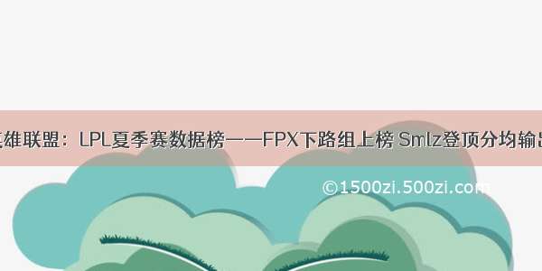 英雄联盟：LPL夏季赛数据榜——FPX下路组上榜 Smlz登顶分均输出