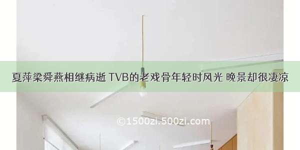 夏萍梁舜燕相继病逝 TVB的老戏骨年轻时风光 晚景却很凄凉