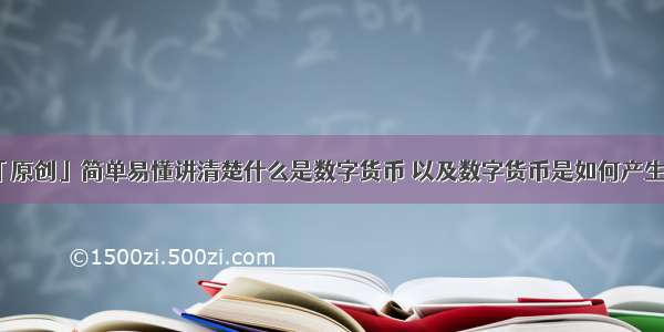 「原创」简单易懂讲清楚什么是数字货币 以及数字货币是如何产生的