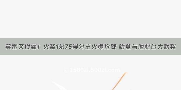 莫雷又捡漏！火箭1米75得分王火爆抢戏 哈登与他配合太默契