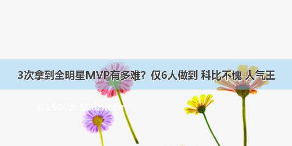 3次拿到全明星MVP有多难？仅6人做到 科比不愧 人气王