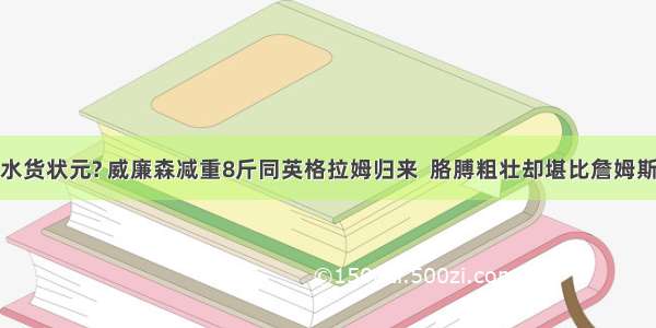 水货状元? 威廉森减重8斤同英格拉姆归来  胳膊粗壮却堪比詹姆斯