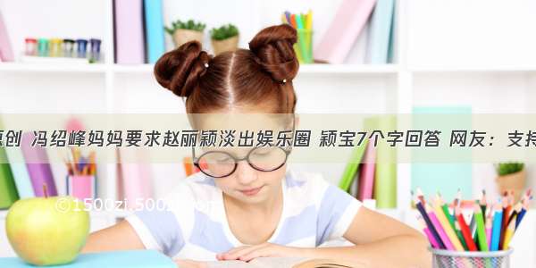 原创 冯绍峰妈妈要求赵丽颖淡出娱乐圈 颖宝7个字回答 网友：支持！