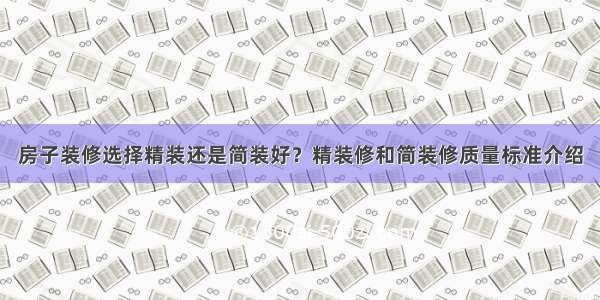 房子装修选择精装还是简装好？精装修和简装修质量标准介绍