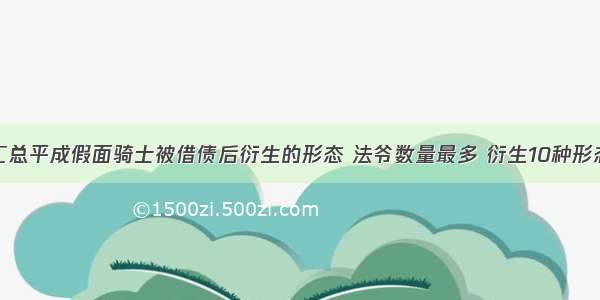 汇总平成假面骑士被借债后衍生的形态 法爷数量最多 衍生10种形态