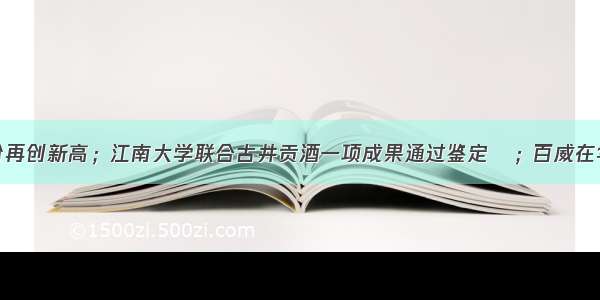 贵州茅台股价再创新高；江南大学联合古井贡酒一项成果通过鉴定​；百威在华二季度收入