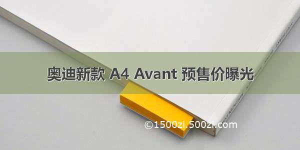 奥迪新款 A4 Avant 预售价曝光