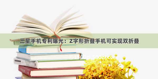 三星手机专利曝光：Z字形折叠手机可实现双折叠