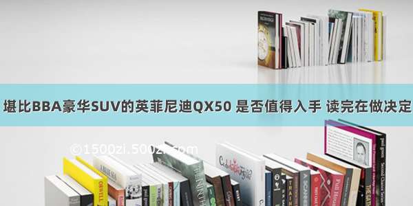 堪比BBA豪华SUV的英菲尼迪QX50 是否值得入手 读完在做决定