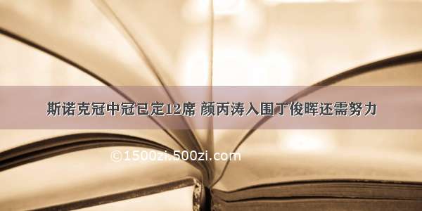 斯诺克冠中冠已定12席 颜丙涛入围丁俊晖还需努力