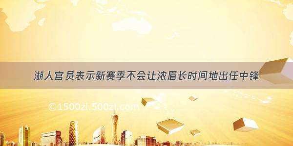 湖人官员表示新赛季不会让浓眉长时间地出任中锋