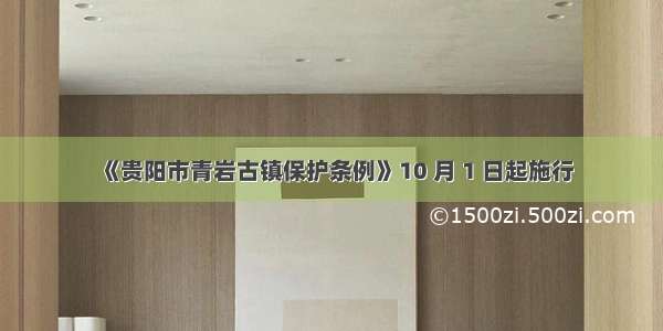 《贵阳市青岩古镇保护条例》10 月 1 日起施行