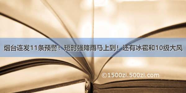 烟台连发11条预警！短时强降雨马上到！还有冰雹和10级大风