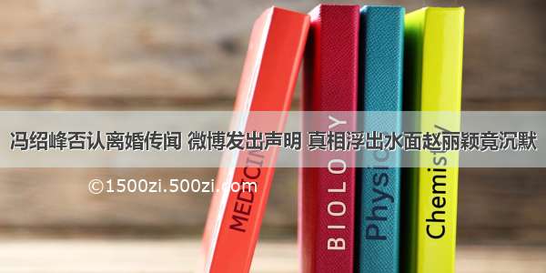 冯绍峰否认离婚传闻 微博发出声明 真相浮出水面赵丽颖竟沉默