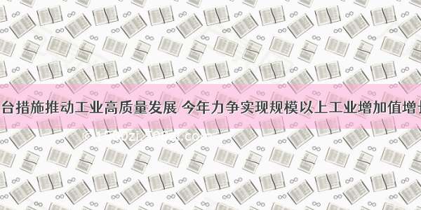 我省出台措施推动工业高质量发展 今年力争实现规模以上工业增加值增长7.8%