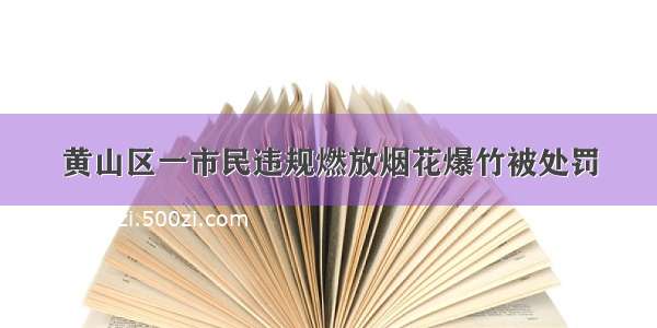 黄山区一市民违规燃放烟花爆竹被处罚