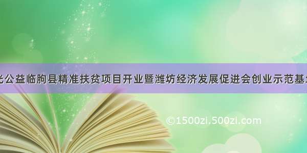 潍坊市金阳光公益临朐县精准扶贫项目开业暨潍坊经济发展促进会创业示范基地揭牌仪式在