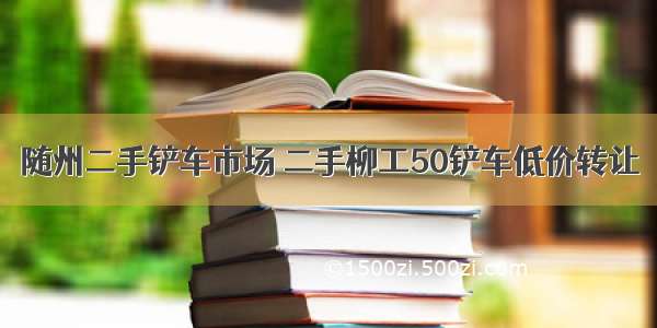 随州二手铲车市场 二手柳工50铲车低价转让