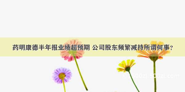 药明康德半年报业绩超预期 公司股东频繁减持所谓何事？