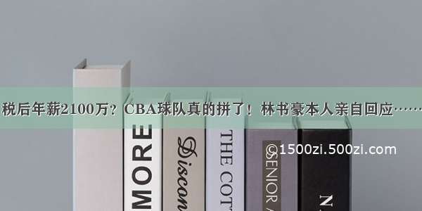 税后年薪2100万？CBA球队真的拼了！林书豪本人亲自回应……