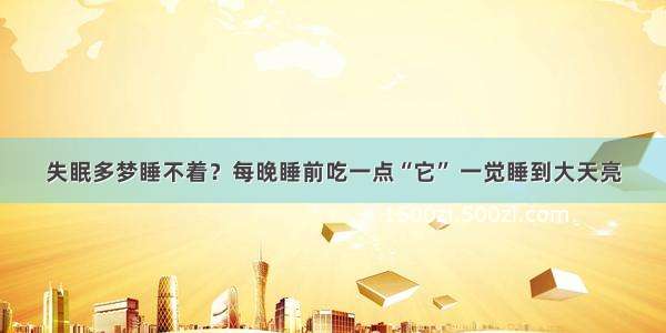 失眠多梦睡不着？每晚睡前吃一点“它” 一觉睡到大天亮