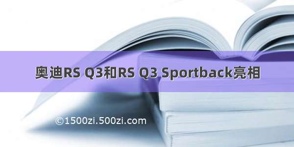 奥迪RS Q3和RS Q3 Sportback亮相