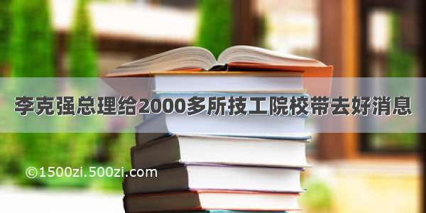 李克强总理给2000多所技工院校带去好消息