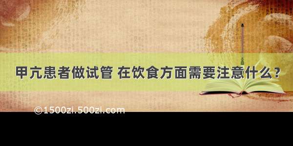 甲亢患者做试管 在饮食方面需要注意什么？