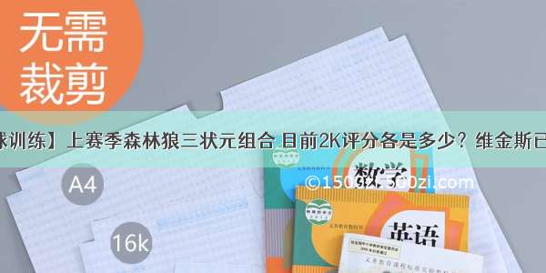 【篮球训练】上赛季森林狼三状元组合 目前2K评分各是多少？维金斯已成垫底