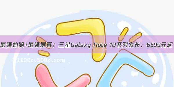 最强拍照+最强屏幕！三星Galaxy Note 10系列发布：6599元起