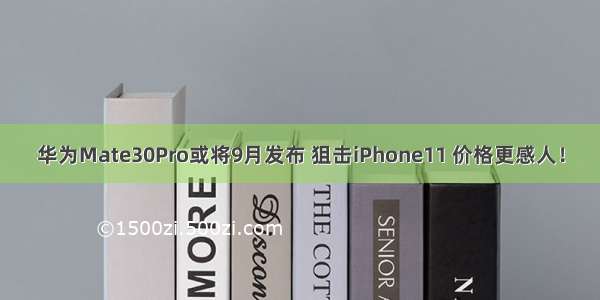 华为Mate30Pro或将9月发布 狙击iPhone11 价格更感人！