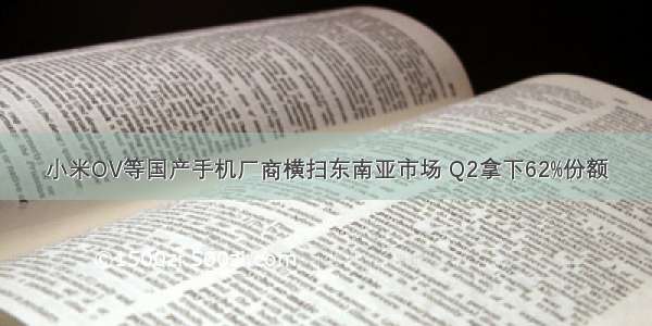 小米OV等国产手机厂商横扫东南亚市场 Q2拿下62%份额