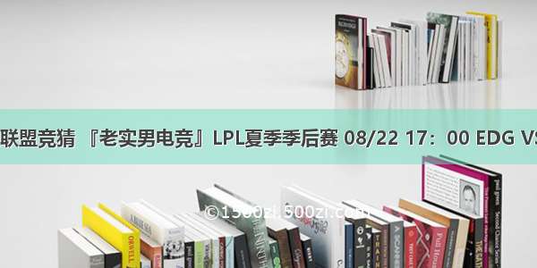 英雄联盟竞猜 『老实男电竞』LPL夏季季后赛 08/22 17：00 EDG VS SN