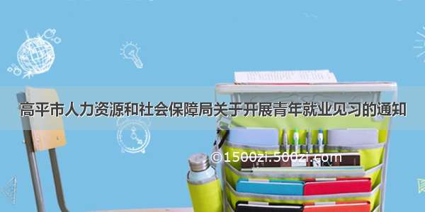 高平市人力资源和社会保障局关于开展青年就业见习的通知