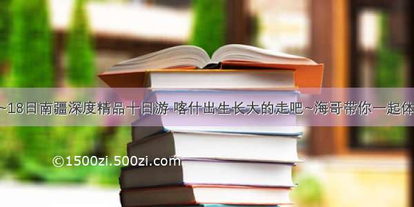 10月9日~18日南疆深度精品十日游 喀什出生长大的走吧~海哥带你一起体验南疆的