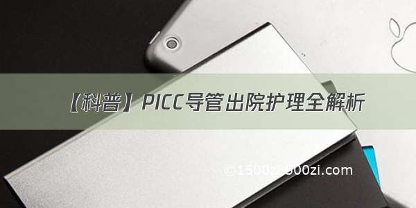 【科普】PICC导管出院护理全解析