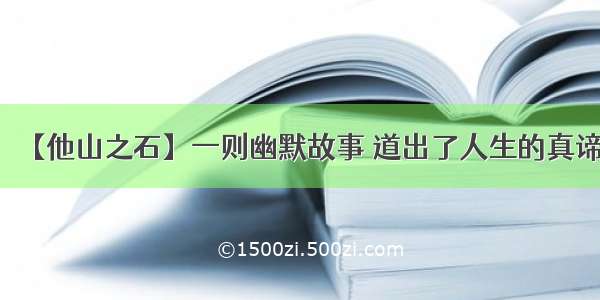 【他山之石】一则幽默故事 道出了人生的真谛