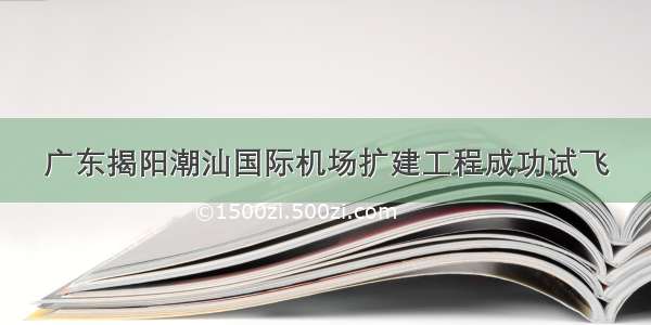 广东揭阳潮汕国际机场扩建工程成功试飞