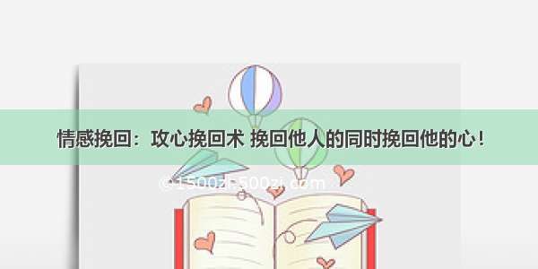 情感挽回：攻心挽回术 挽回他人的同时挽回他的心！