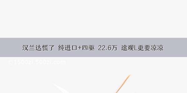 汉兰达慌了  纯进口+四驱  22.6万  途观L更要凉凉