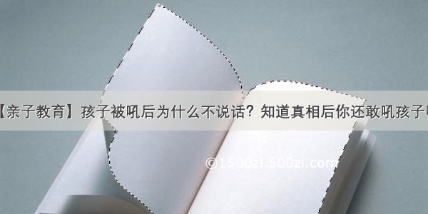 【亲子教育】孩子被吼后为什么不说话？知道真相后你还敢吼孩子吗？