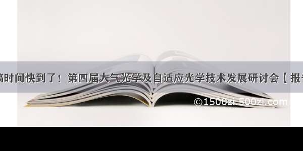 最后一轮投稿时间快到了！第四届大气光学及自适应光学技术发展研讨会【报告专家已更新