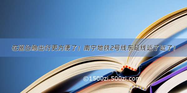 在邕台胞出行更方便了！南宁地铁2号线东延线近了近了！